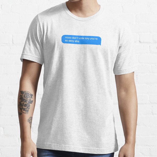 Nooo Dont Vote Tory Youre So Sexy Aha Blue T Shirt For Sale By