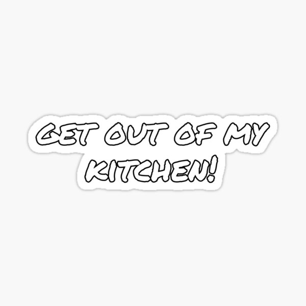 Get Out Of My Kitchen Stickers | Redbubble