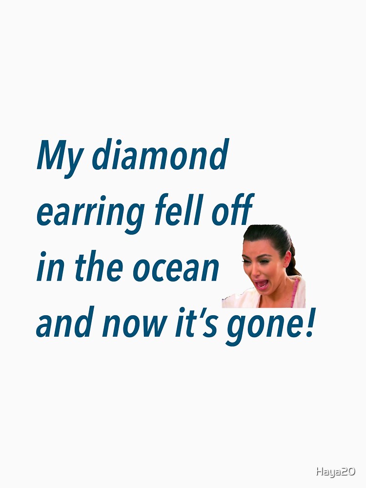 "My diamond earring fell off in the ocean Kim kardashian " Tshirt by