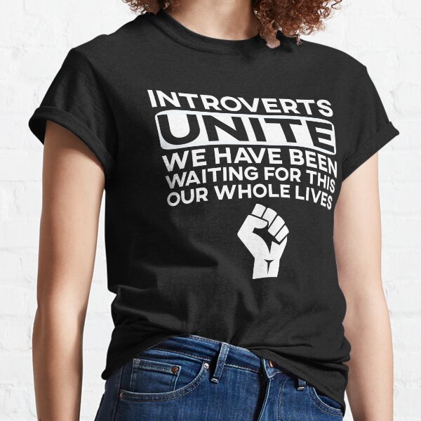 Introverts we have been waiting for this our whole lives T-shirt Classic T-Shirt