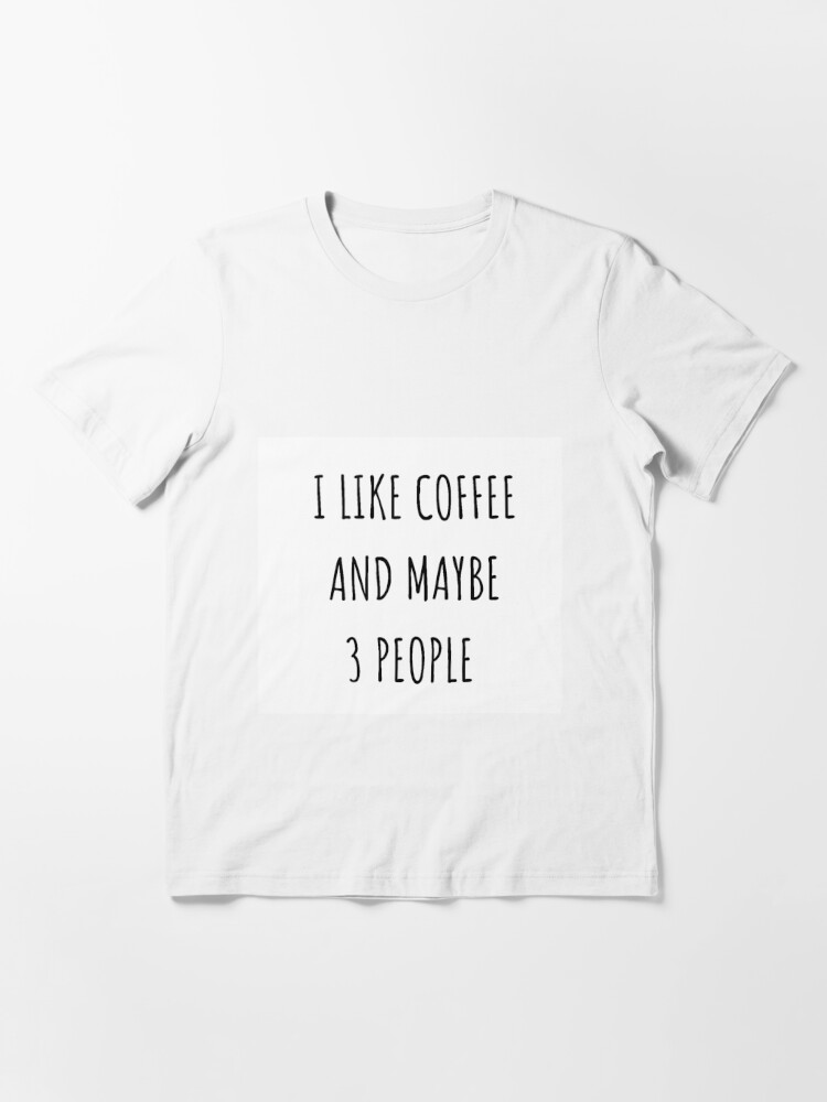 i like coffee and maybe 3 t shirt