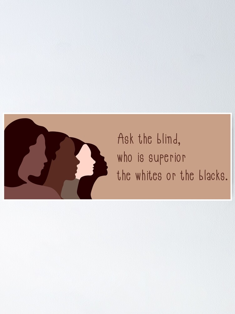 Quotes About Skin Color Text Quotes For Skin Color Diversity Ask The Blind, Who Is Superior The  Whites Or The Blacks." Poster By Momixzaaa | Redbubble