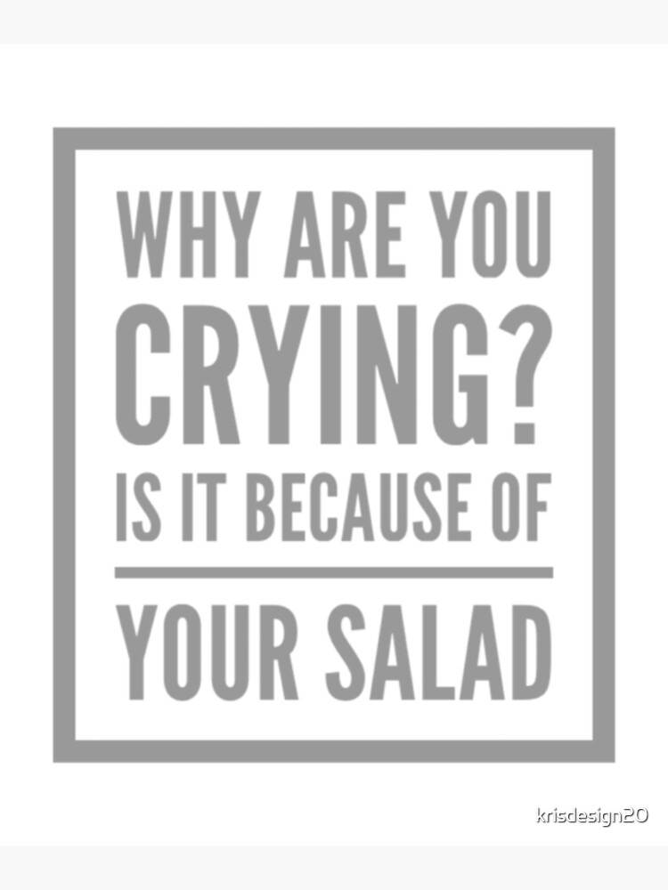 why-are-you-crying-is-it-because-of-your-salad-poster-for-sale-by-krisdesign20-redbubble