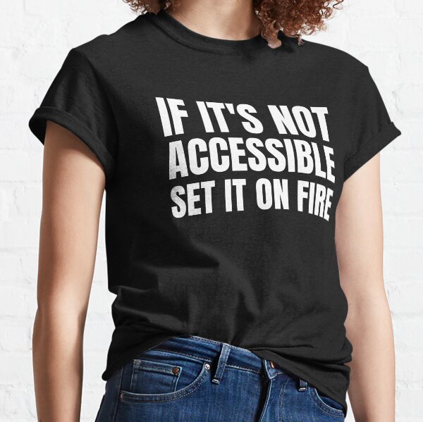 If It's Not Accessible Set It On Fire Classic T-Shirt