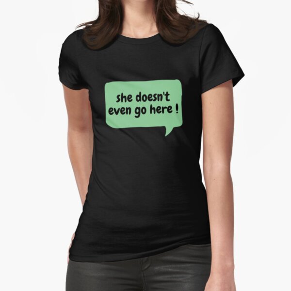 she doesnt even go here shirt