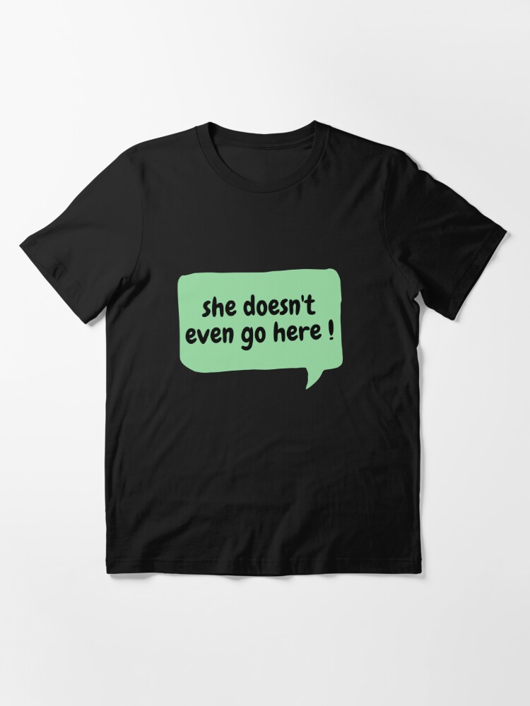 she doesnt even go here shirt