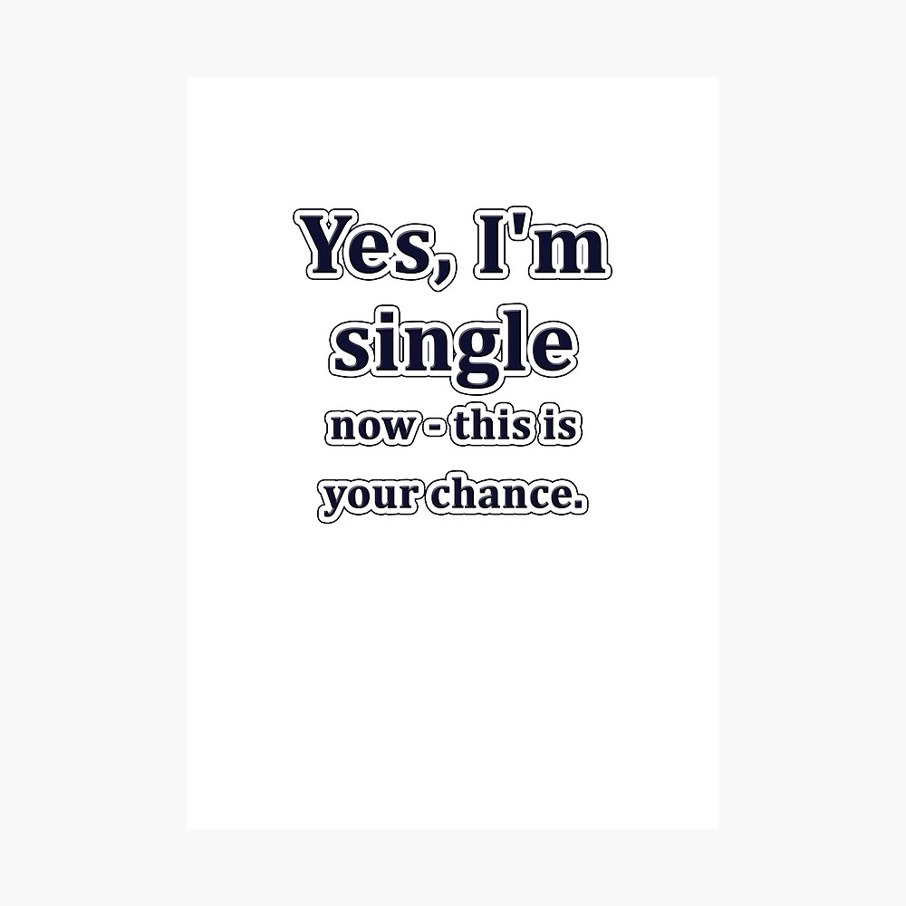 Yes, I'm single now - this is your chance.