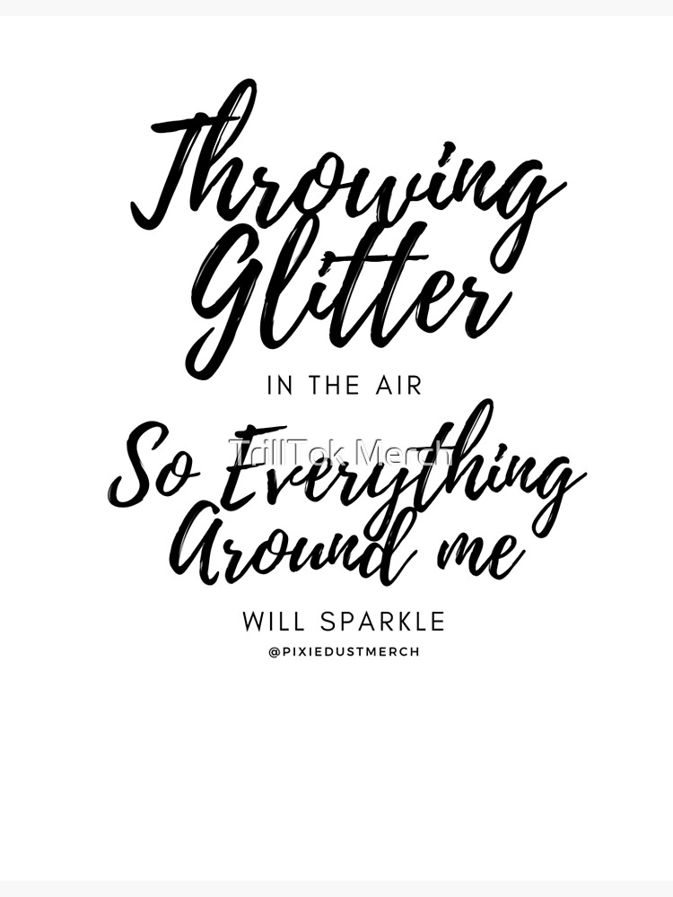 "Throwing Glitter In The Air, So Everything Around Me Will Sparkle
