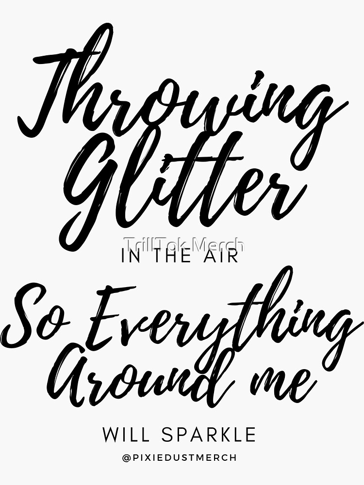 "Throwing Glitter In The Air, So Everything Around Me Will Sparkle