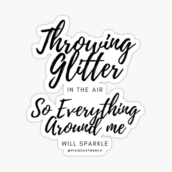 "Throwing Glitter In The Air, So Everything Around Me Will Sparkle