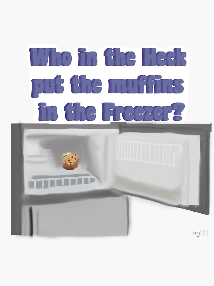 "Who in the heck put the muffins in the freezer?" Sticker for Sale by