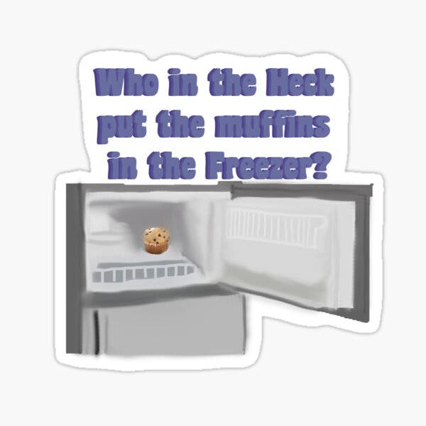 "Who in the heck put the muffins in the freezer?" Sticker for Sale by