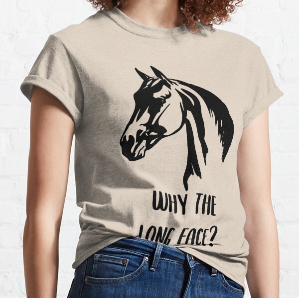 Why the Long Face? Classic T-Shirt