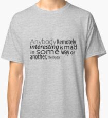 Anybody Remotely interesting is mad in some way or another. Classic T-Shirt