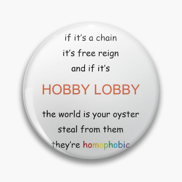 If It's A Chain, It's Free Reign and If It's Hobby Lobby, The World Is Your  Oyster Steal From Them They're Homophobic Pin for Sale by kell3y