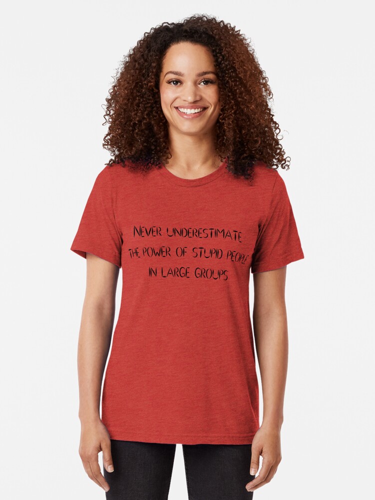 "Never underestimate the power of stupid people in large groups" T-shirt by SlubberBub | Redbubble