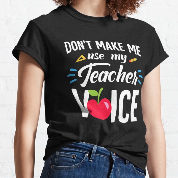 Don't Make Me Use My Teacher Voice Funny Teacher Classic T-Shirt