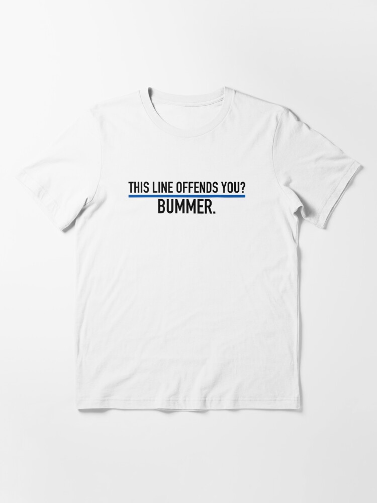 This Line Offends You? Bummer | Essential T-Shirt