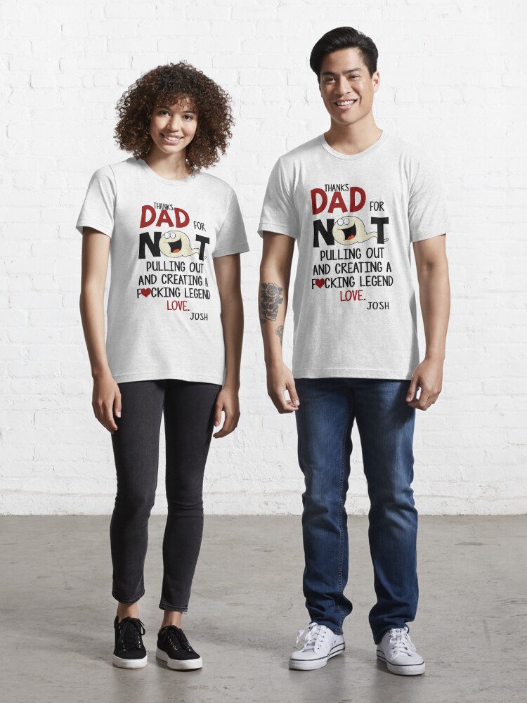 thanks dad, for not pulling out and creating fucking legend love JOSH" Essential for Sale by ShopByCan | Redbubble