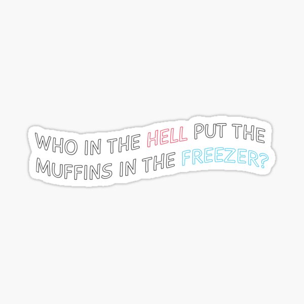 "Who in the HELL put the muffins in the freezer?" Sticker for Sale by