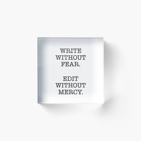 WRITE WITHOUT FEAR, EDIT WITHOUT MERCY Acrylic Block