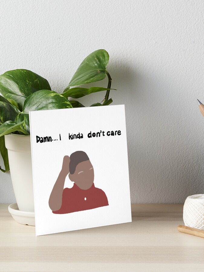 Damn I Kinda Don T Care Art Board Print By Raquelsroom Redbubble