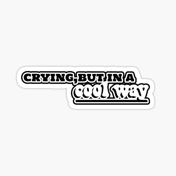 crying-but-in-a-cool-way-sticker-for-sale-by-szstickers-redbubble