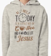 All I Need Today Is A Little Bit Of Coffee And Whole Lot Of Jesus Pullover Hoodie