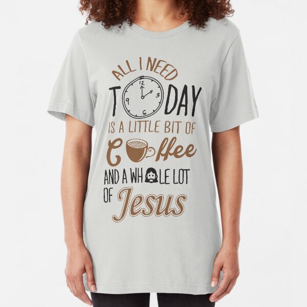 All I Need Today Is A Little Bit Of Coffee And Whole Lot Of Jesus Slim Fit T-Shirt