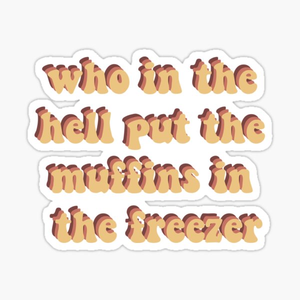 Who In The Hell Put The Muffins In The Freezer Meme Stickers Redbubble