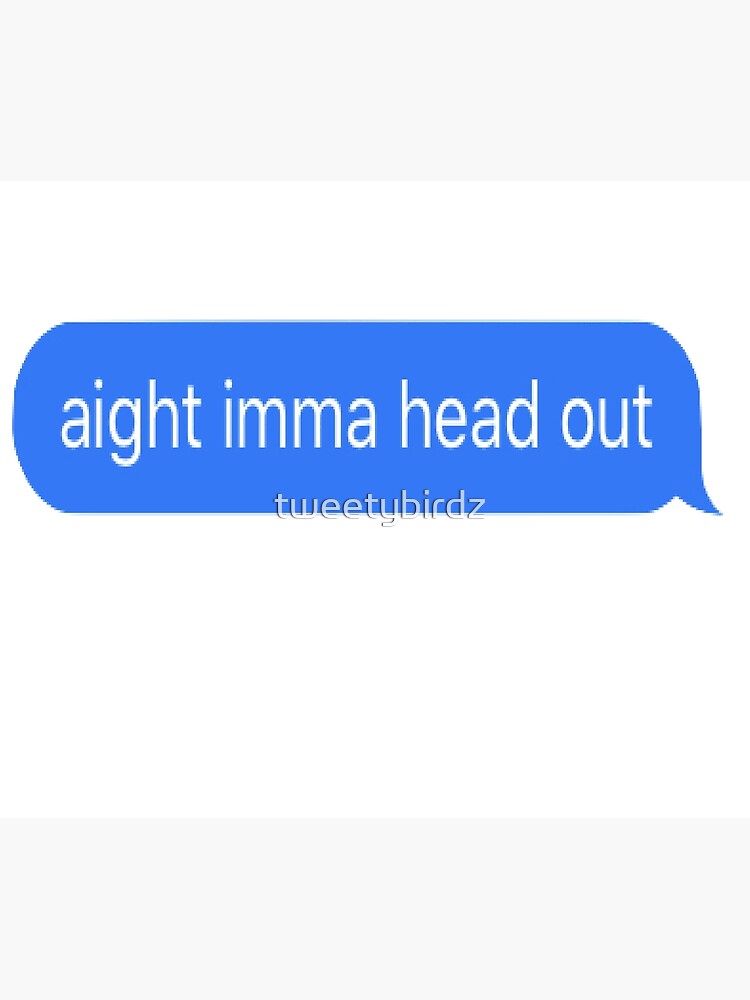 "aight imma head out" Poster by tweetybirdz Redbubble