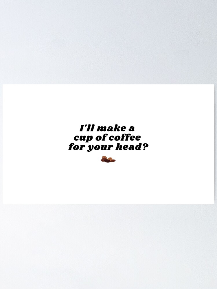 I Ll Make A Cup Of Coffee For Your Head Poster By Devie24 Redbubble
