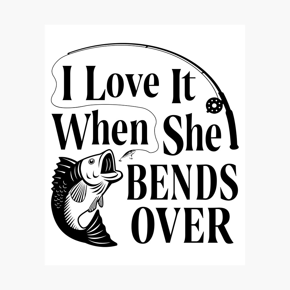 Download I Love It When She Bends Over Fishing Quotes Bass Fishing Poster By Parimalbiswas Redbubble