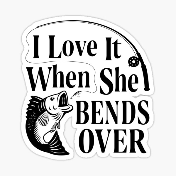 I Love It When She Bends Over Fishing Quotes Bass Fishing Sticker By Parimalbiswas Redbubble