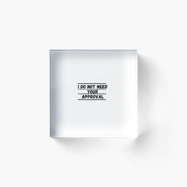 I Do Not Need Your Approval Acrylic Block