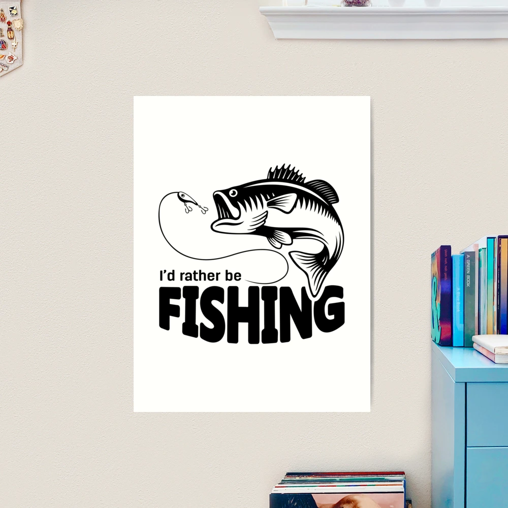 I'd Rather Be Fishing Funny Fishing Quotes Bass Fishing Fisherman Art  Print for Sale by parimalbiswas