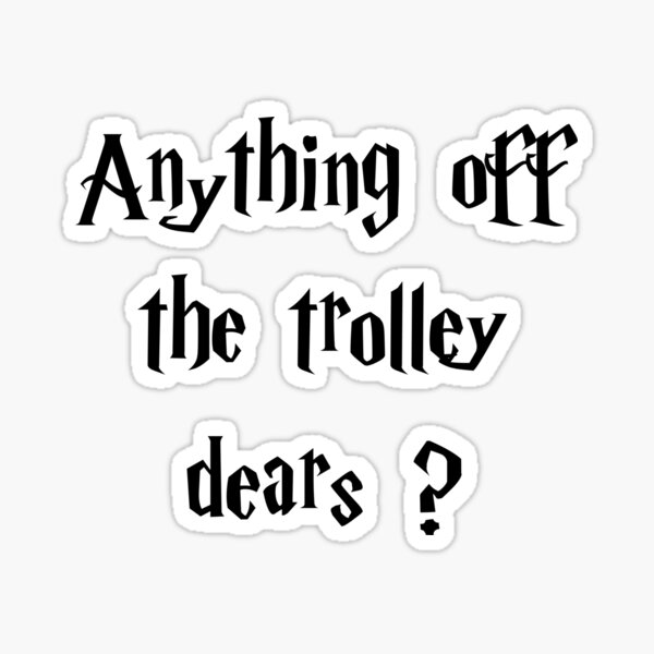 Anything off the trolley dears ? Sticker