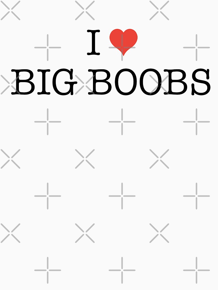 I Love Big Boobs T Shirt By Rb Fotografie Redbubble