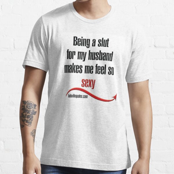 Being A Slut For My Husband Makes Me Feel So Sexy T Shirt For Sale By Hotwifequotes 7660