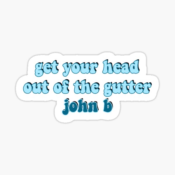 get-your-head-out-of-the-gutter-john-b-sticker-sticker-for-sale-by