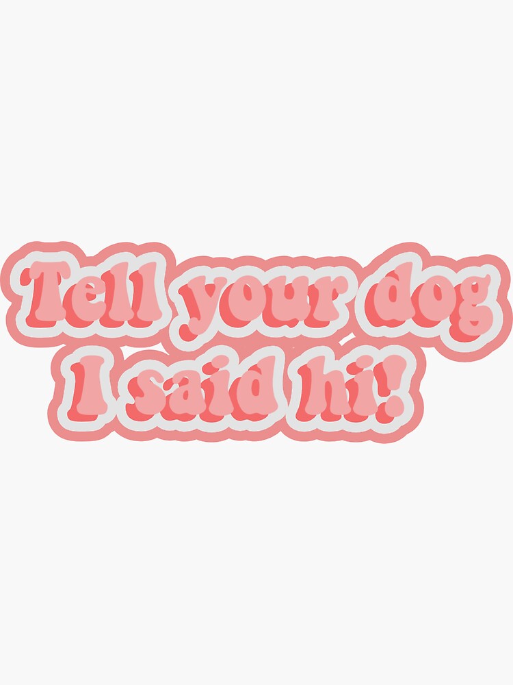 "Tell your dog I said hi sticker" Sticker by emsellstickers | Redbubble