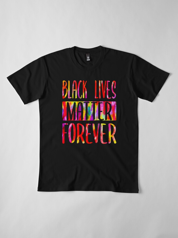 Alternate view of BLACK LIVES MATTER FOREVER • Tie Dye Look • COLORFUL PROTEST SLOGAN Premium T-Shirt