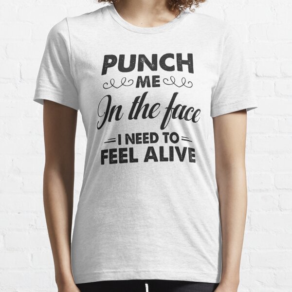 Punch Me In The Face I Need To Feel Alive Essential T-Shirt