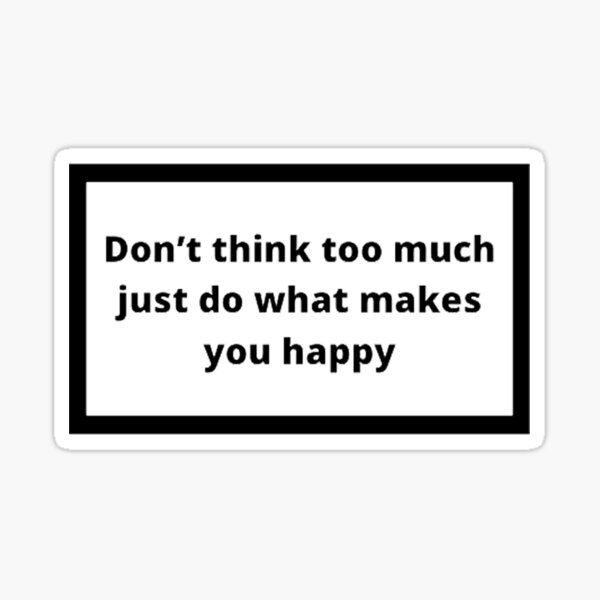 don-t-think-too-much-just-do-what-makes-you-happy-sticker-for-sale-by