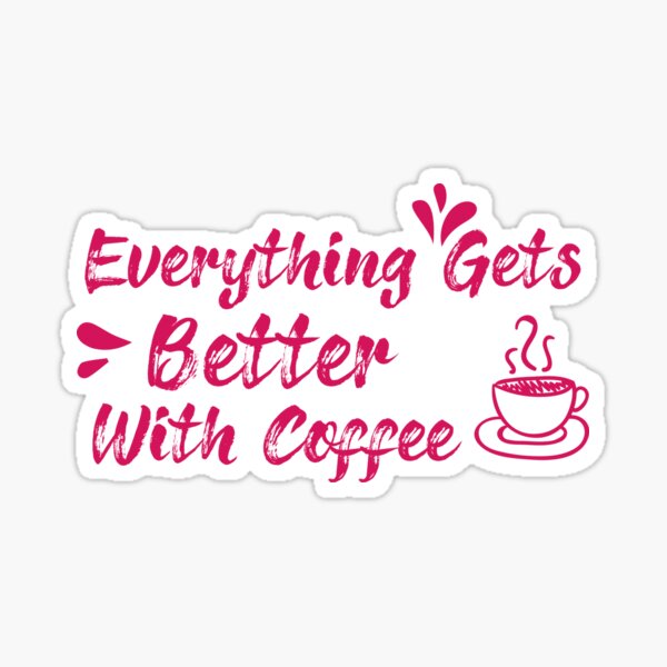 Everything Gets Better With Coffee qoute ,Coffee gifts and sayings Sticker