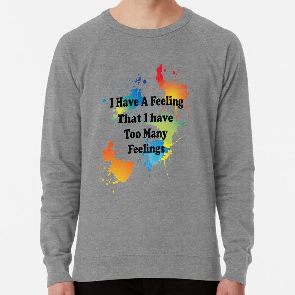 I have a feeling i have on sale too many feelings sweatshir