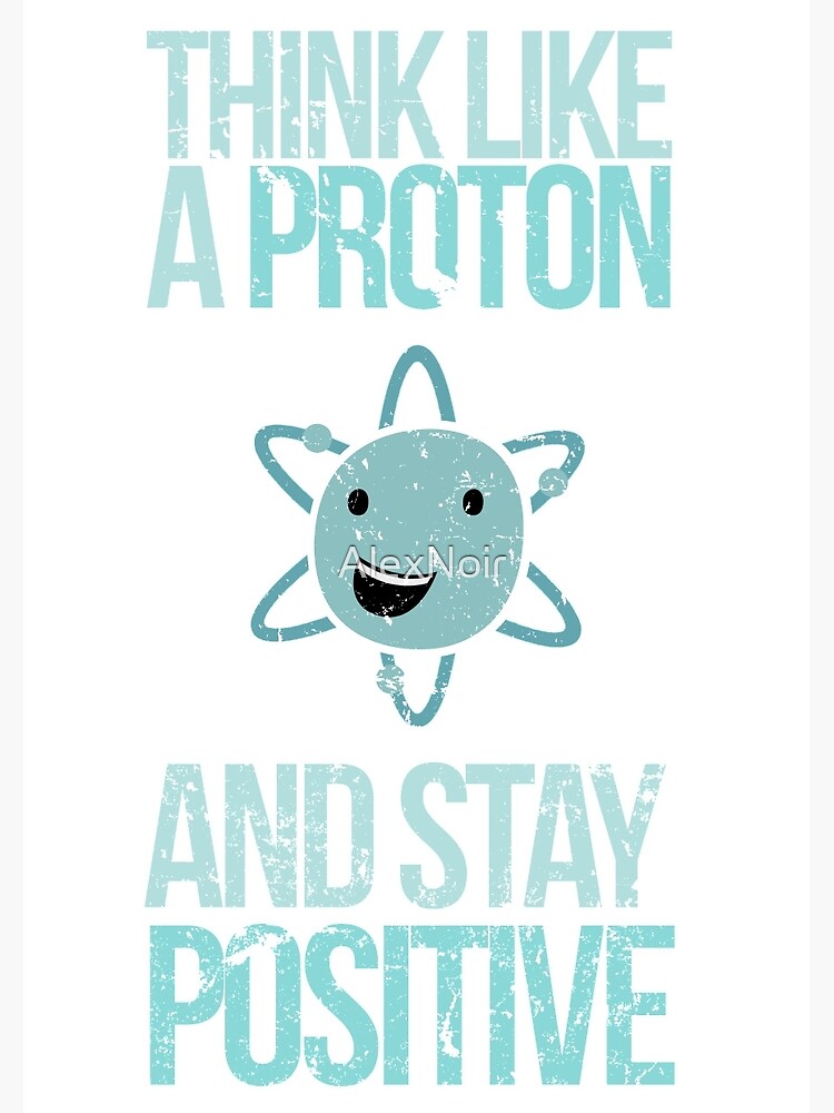 Excuse Me While I Science: Think Like A Proton and Stay Positive by AlexNoir