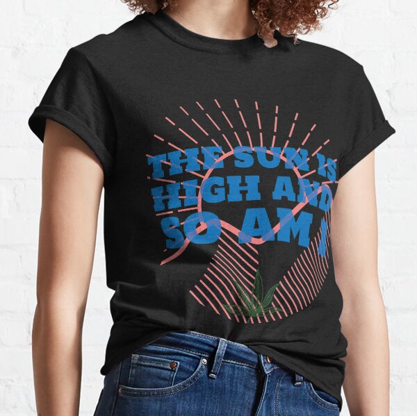 The Sun Is High And So Am I Classic T-Shirt