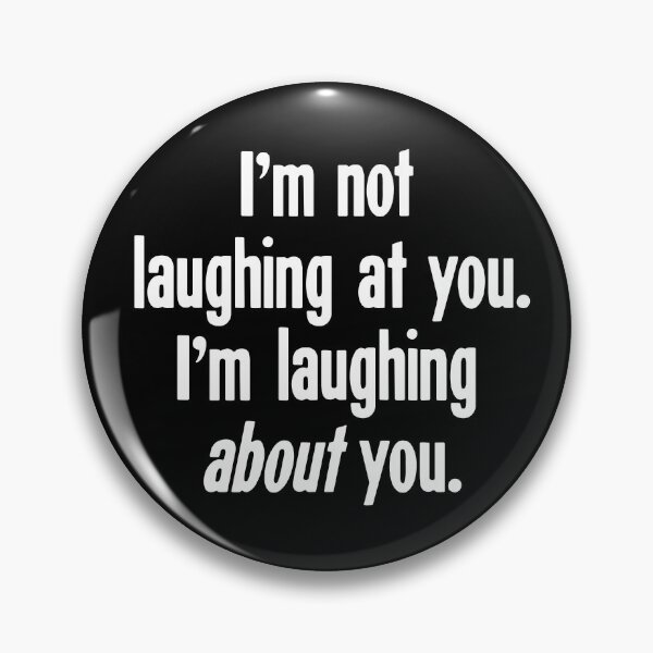 Item preview, I'm Not Laughing At You. I'm Laughing About You. designed and sold by Good-Looking Corpse.