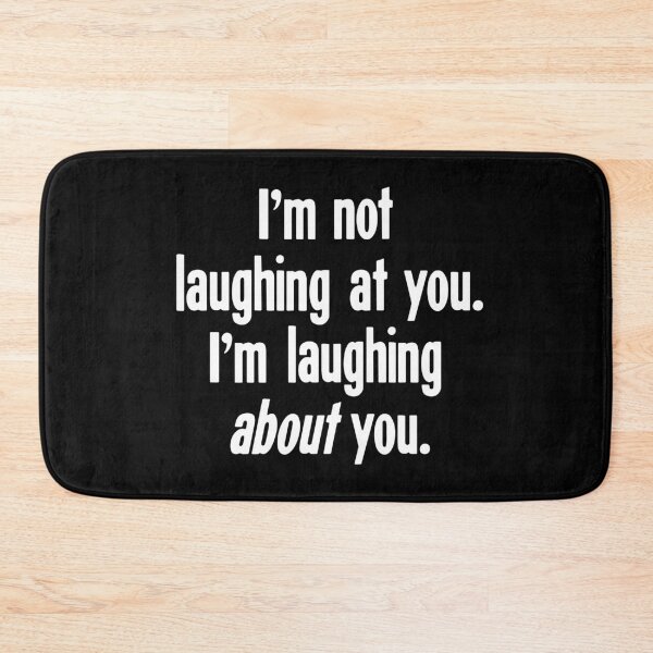 Item preview, I'm Not Laughing At You. I'm Laughing About You. designed and sold by Good-Looking Corpse.